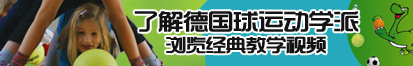 大鸡巴狠狠干视频了解德国球运动学派，浏览经典教学视频。